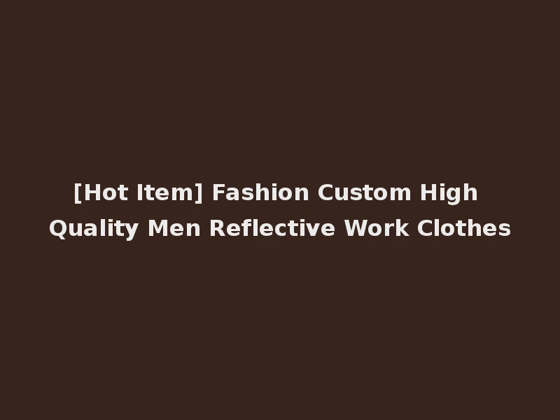 [Hot Item] Fashion Custom High Quality Men Reflective Work Clothes