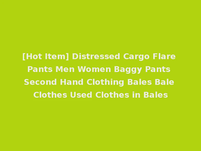[Hot Item] Distressed Cargo Flare Pants Men Women Baggy Pants Second Hand Clothing Bales Bale Clothes Used Clothes in Bales