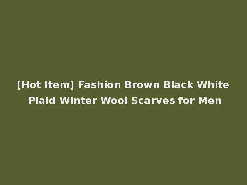 [Hot Item] Fashion Brown Black White Plaid Winter Wool Scarves for Men