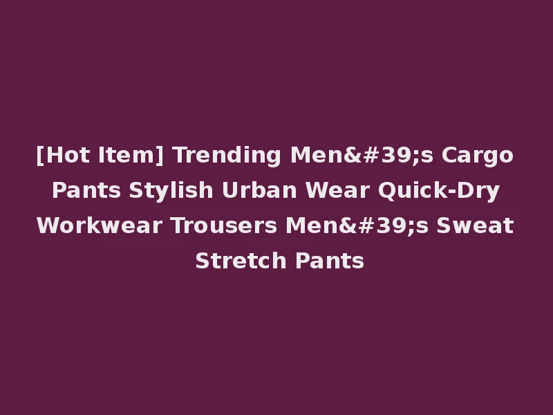 [Hot Item] Trending Men's Cargo Pants Stylish Urban Wear Quick-Dry Workwear Trousers Men's Sweat Stretch Pants
