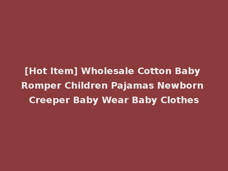 [Hot Item] Wholesale Cotton Baby Romper Children Pajamas Newborn Creeper Baby Wear Baby Clothes
