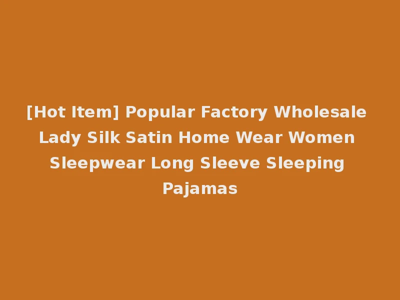 [Hot Item] Popular Factory Wholesale Lady Silk Satin Home Wear Women Sleepwear Long Sleeve Sleeping Pajamas