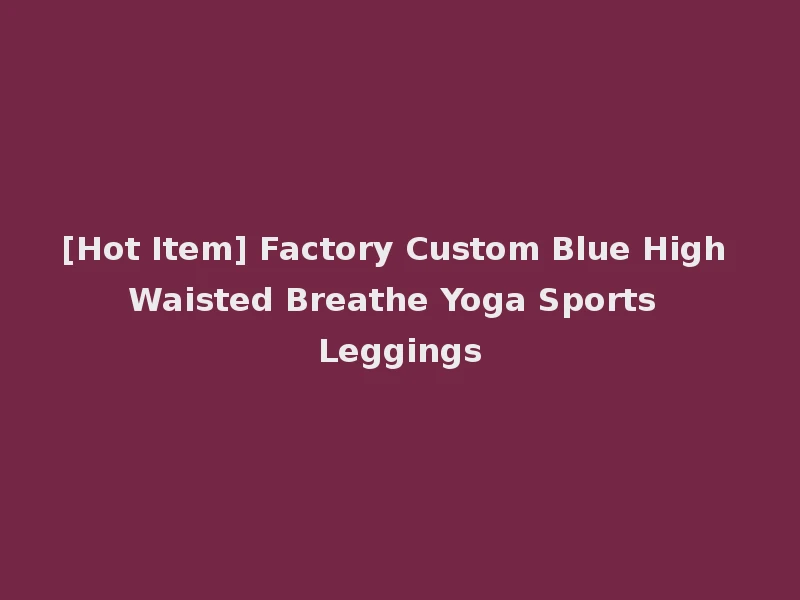[Hot Item] Factory Custom Blue High Waisted Breathe Yoga Sports Leggings
