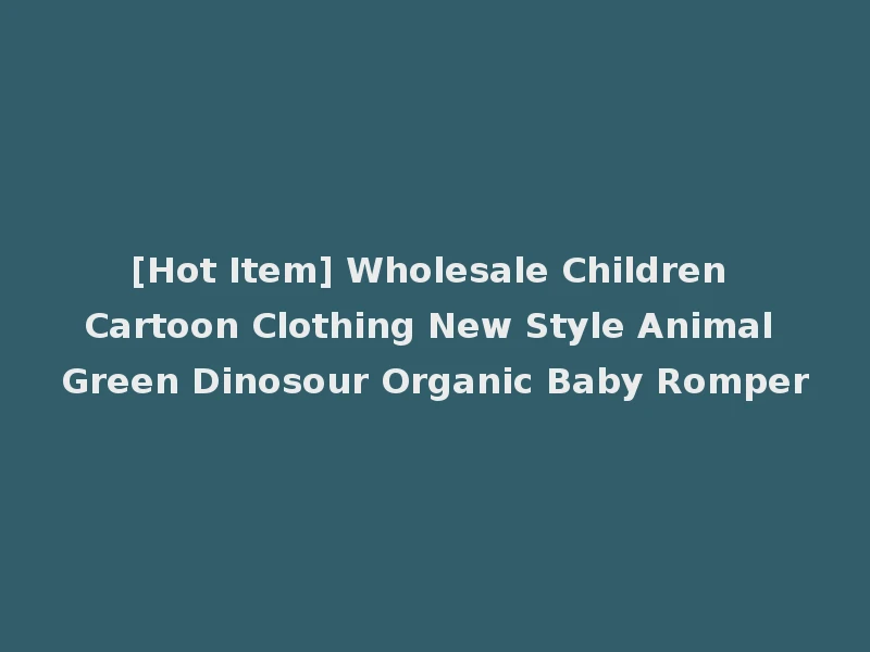 [Hot Item] Wholesale Children Cartoon Clothing New Style Animal Green Dinosour Organic Baby Romper