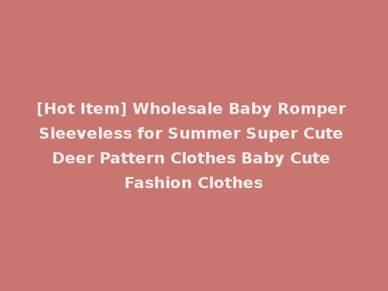 [Hot Item] Wholesale Baby Romper Sleeveless for Summer Super Cute Deer Pattern Clothes Baby Cute Fashion Clothes