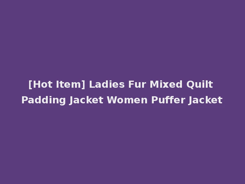 [Hot Item] Ladies Fur Mixed Quilt Padding Jacket Women Puffer Jacket