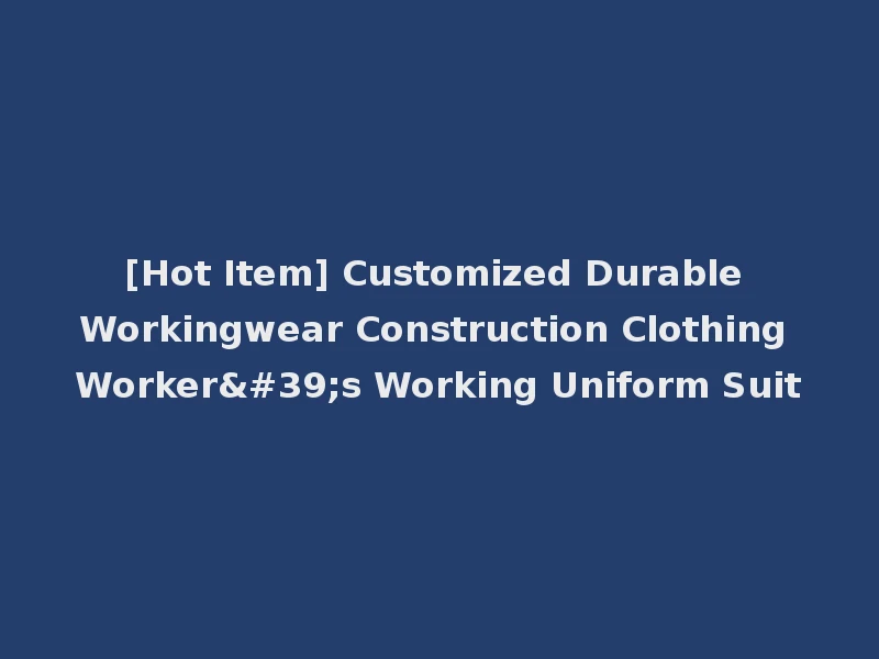 [Hot Item] Customized Durable Workingwear Construction Clothing Worker's Working Uniform Suit