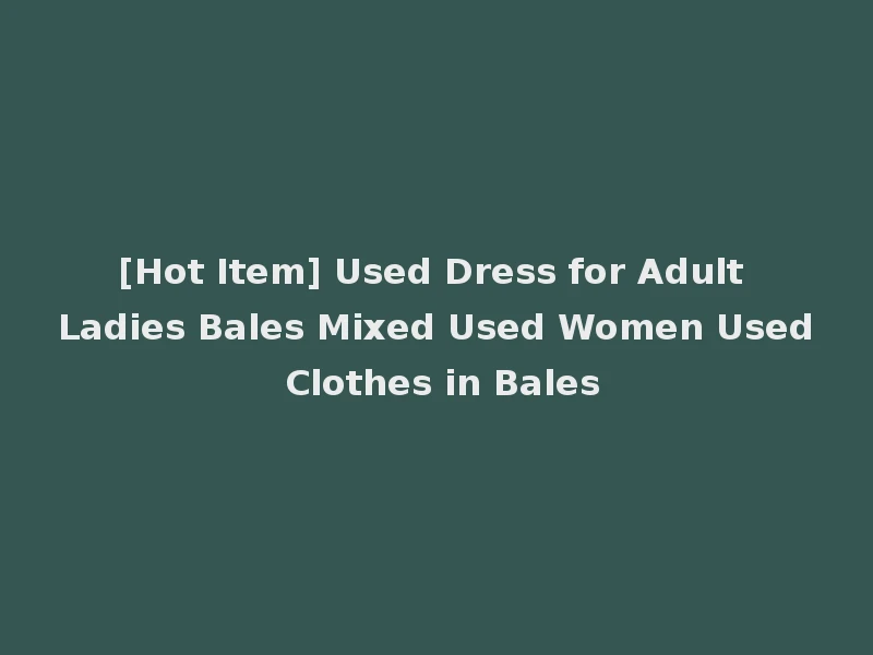 [Hot Item] Used Dress for Adult Ladies Bales Mixed Used Women Used Clothes in Bales