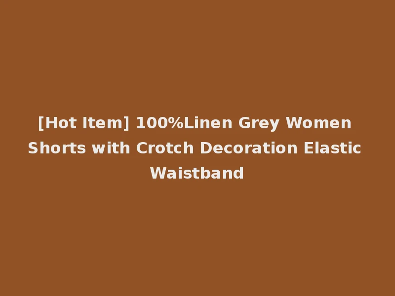 [Hot Item] 100%Linen Grey Women Shorts with Crotch Decoration Elastic Waistband