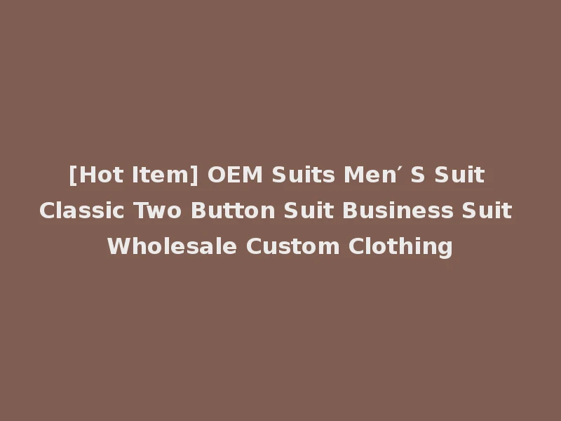 [Hot Item] OEM Suits Men′ S Suit Classic Two Button Suit Business Suit Wholesale Custom Clothing