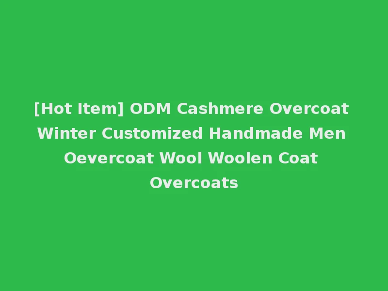 [Hot Item] ODM Cashmere Overcoat Winter Customized Handmade Men Oevercoat Wool Woolen Coat Overcoats