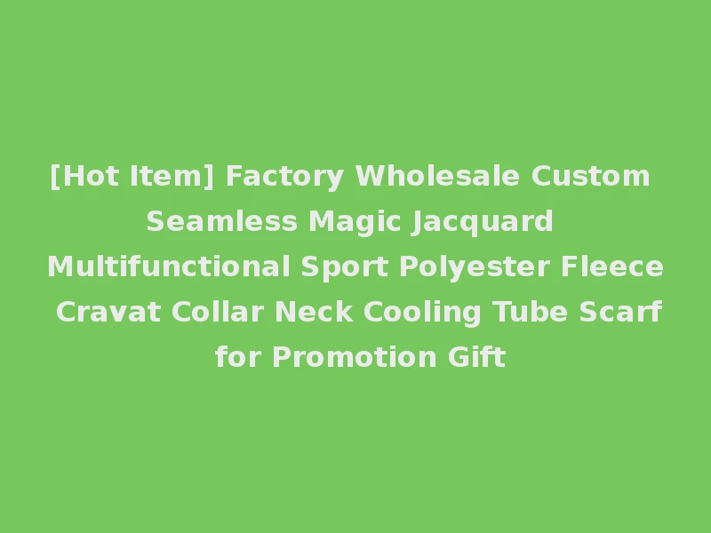 [Hot Item] Factory Wholesale Custom Seamless Magic Jacquard Multifunctional Sport Polyester Fleece Cravat Collar Neck Cooling Tube Scarf for Promotion Gift