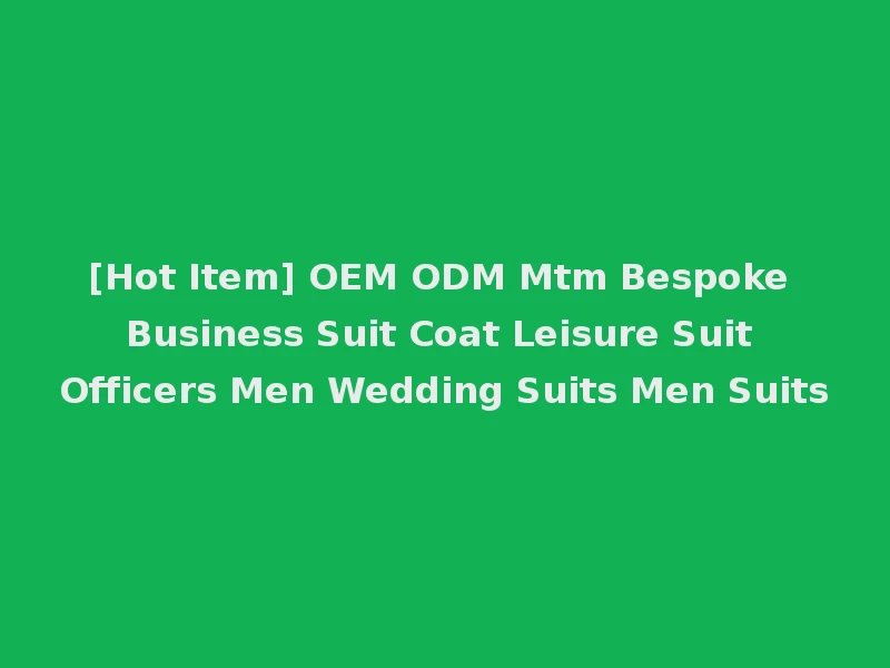 [Hot Item] OEM ODM Mtm Bespoke Business Suit Coat Leisure Suit Officers Men Wedding Suits Men Suits