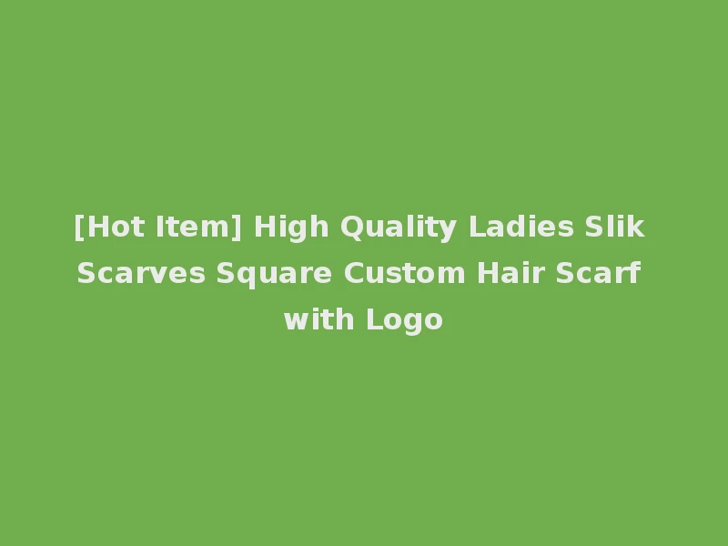 [Hot Item] High Quality Ladies Slik Scarves Square Custom Hair Scarf with Logo