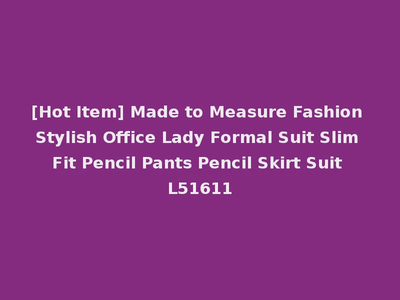 [Hot Item] Made to Measure Fashion Stylish Office Lady Formal Suit Slim Fit Pencil Pants Pencil Skirt Suit L51611