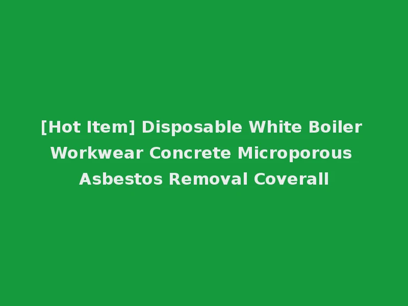 [Hot Item] Disposable White Boiler Workwear Concrete Microporous Asbestos Removal Coverall