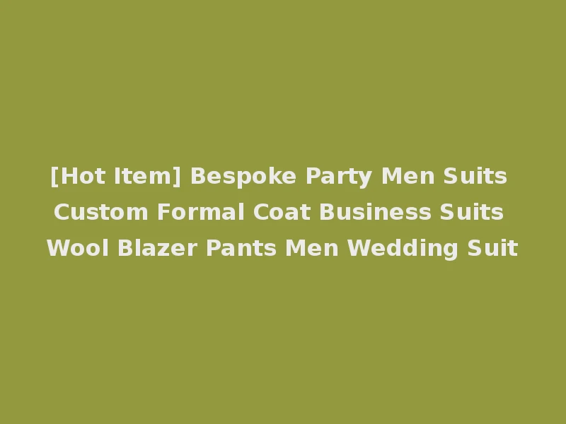 [Hot Item] Bespoke Party Men Suits Custom Formal Coat Business Suits Wool Blazer Pants Men Wedding Suit