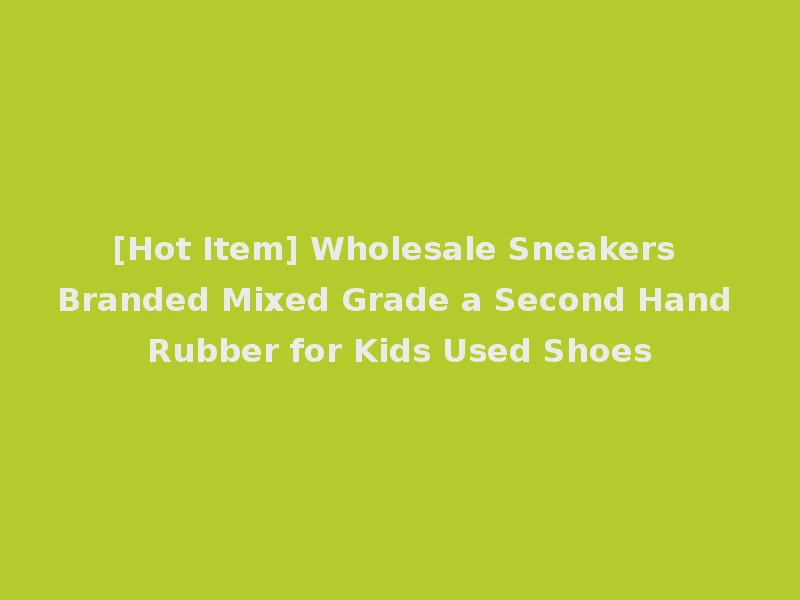 [Hot Item] Wholesale Sneakers Branded Mixed Grade a Second Hand Rubber for Kids Used Shoes