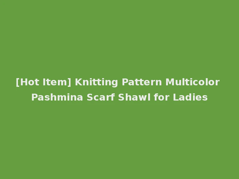 [Hot Item] Knitting Pattern Multicolor Pashmina Scarf Shawl for Ladies