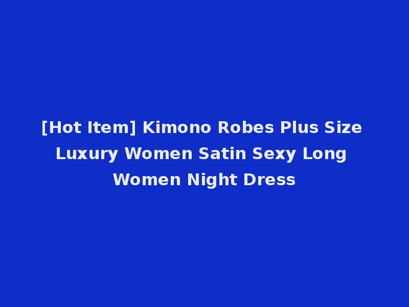 [Hot Item] Kimono Robes Plus Size Luxury Women Satin Sexy Long Women Night Dress