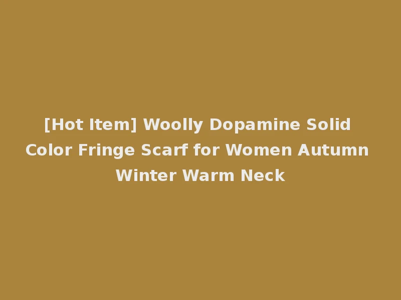 [Hot Item] Woolly Dopamine Solid Color Fringe Scarf for Women Autumn Winter Warm Neck