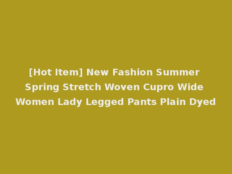 [Hot Item] New Fashion Summer Spring Stretch Woven Cupro Wide Women Lady Legged Pants Plain Dyed