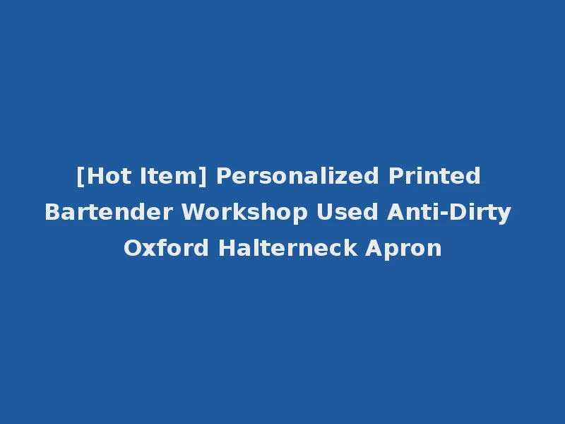[Hot Item] Personalized Printed Bartender Workshop Used Anti-Dirty Oxford Halterneck Apron