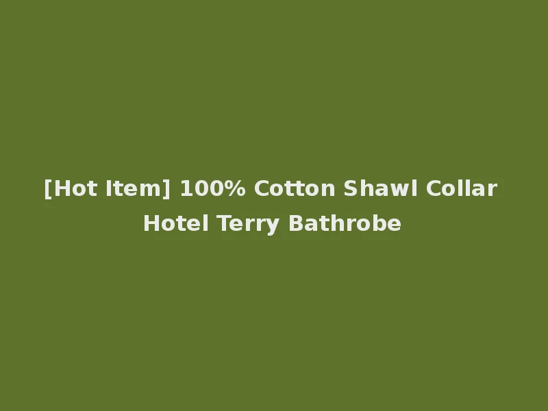 [Hot Item] 100% Cotton Shawl Collar Hotel Terry Bathrobe