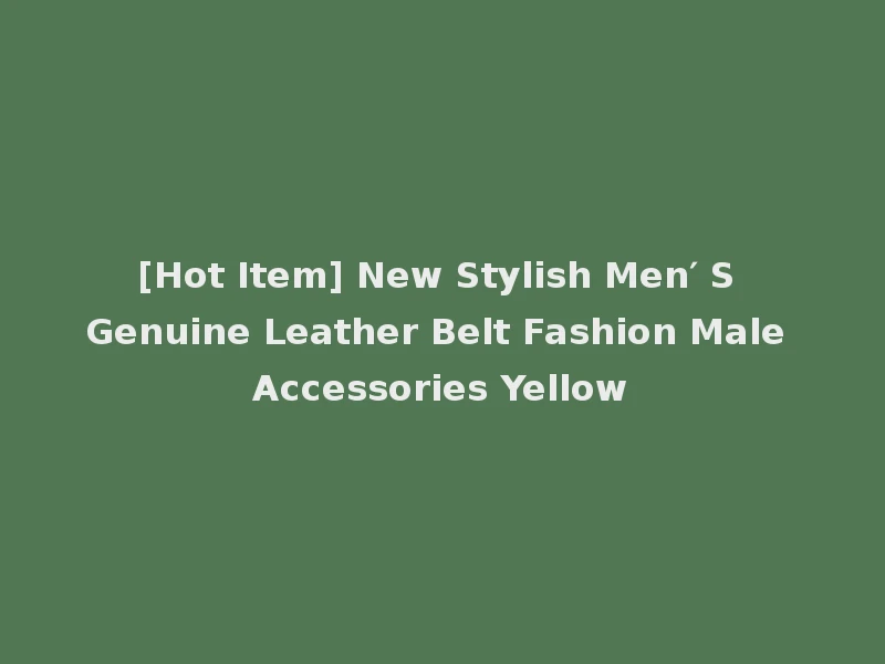 [Hot Item] New Stylish Men′ S Genuine Leather Belt Fashion Male Accessories Yellow
