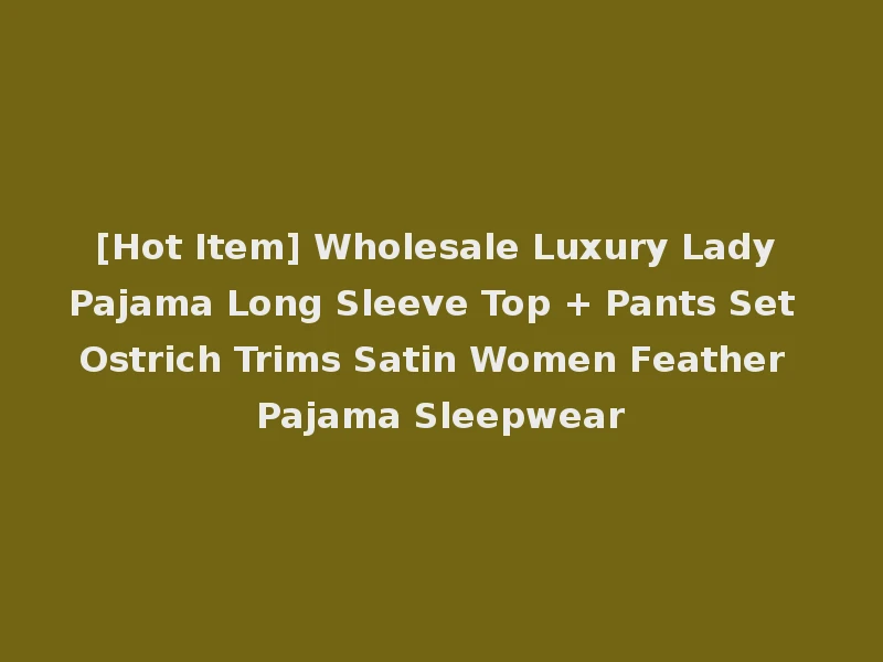 [Hot Item] Wholesale Luxury Lady Pajama Long Sleeve Top + Pants Set Ostrich Trims Satin Women Feather Pajama Sleepwear