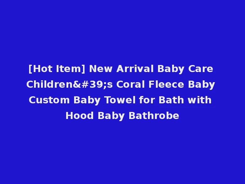 [Hot Item] New Arrival Baby Care Children's Coral Fleece Baby Custom Baby Towel for Bath with Hood Baby Bathrobe