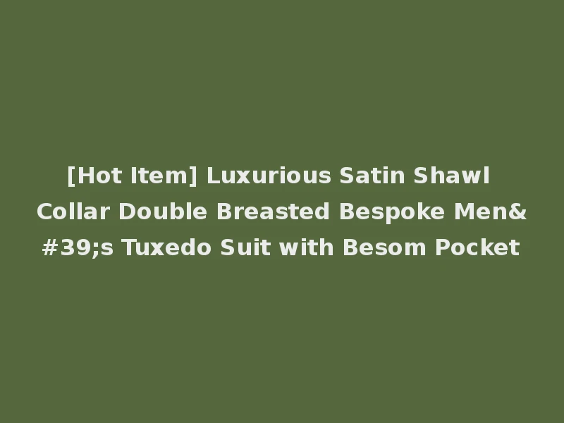 [Hot Item] Luxurious Satin Shawl Collar Double Breasted Bespoke Men's Tuxedo Suit with Besom Pocket