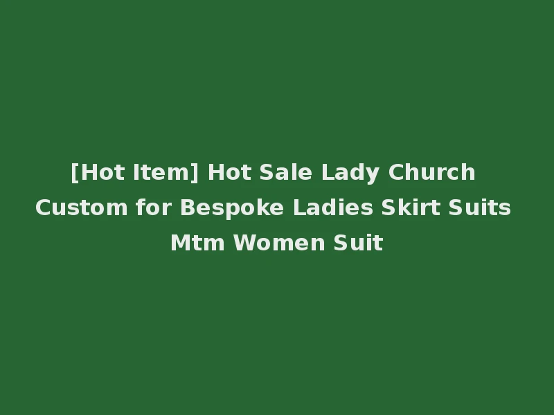 [Hot Item] Hot Sale Lady Church Custom for Bespoke Ladies Skirt Suits Mtm Women Suit