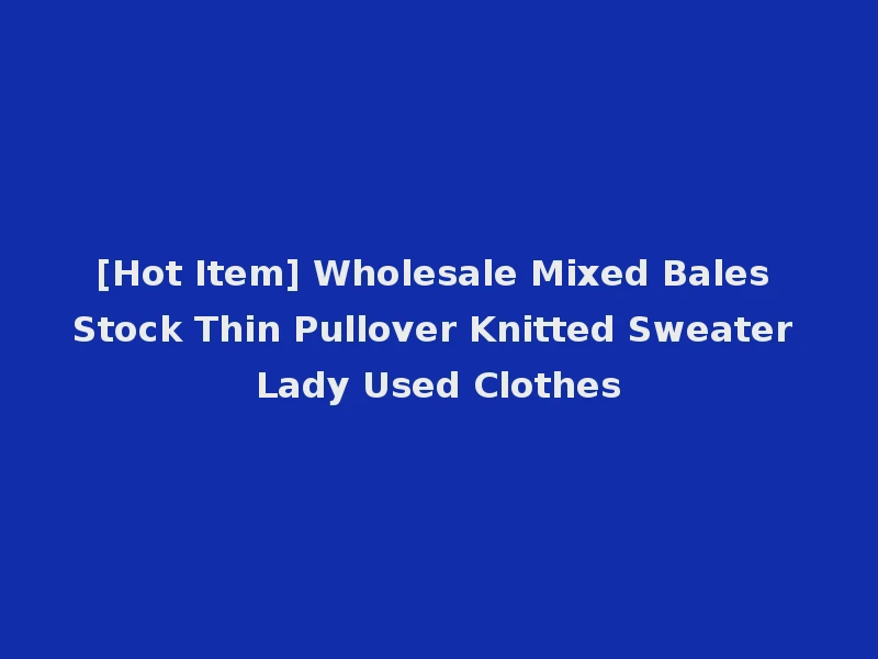 [Hot Item] Wholesale Mixed Bales Stock Thin Pullover Knitted Sweater Lady Used Clothes