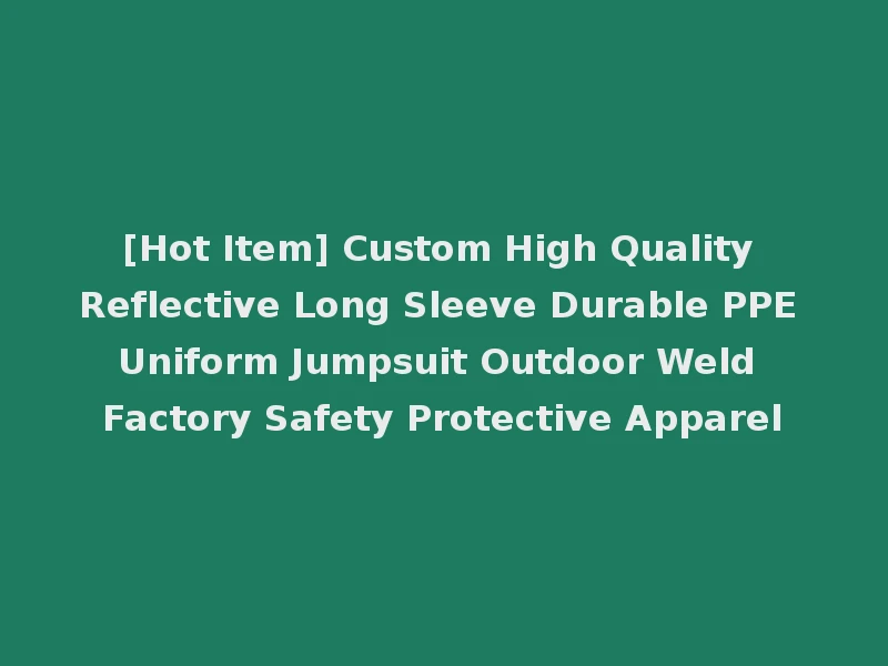 [Hot Item] Custom High Quality Reflective Long Sleeve Durable PPE Uniform Jumpsuit Outdoor Weld Factory Safety Protective Apparel