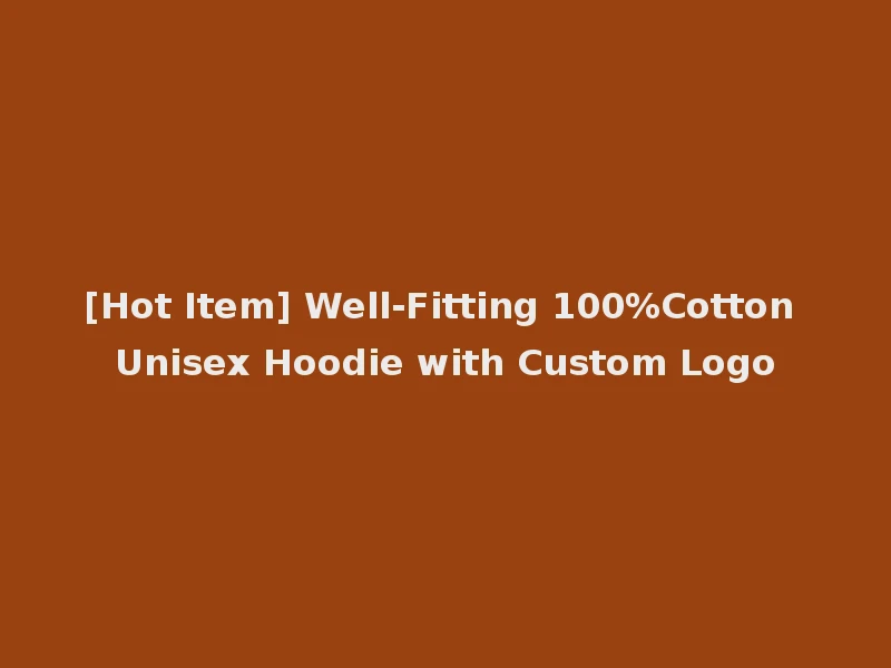 [Hot Item] Well-Fitting 100%Cotton Unisex Hoodie with Custom Logo