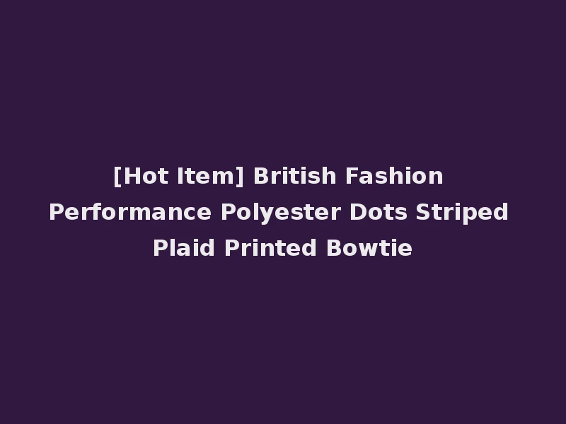 [Hot Item] British Fashion Performance Polyester Dots Striped Plaid Printed Bowtie