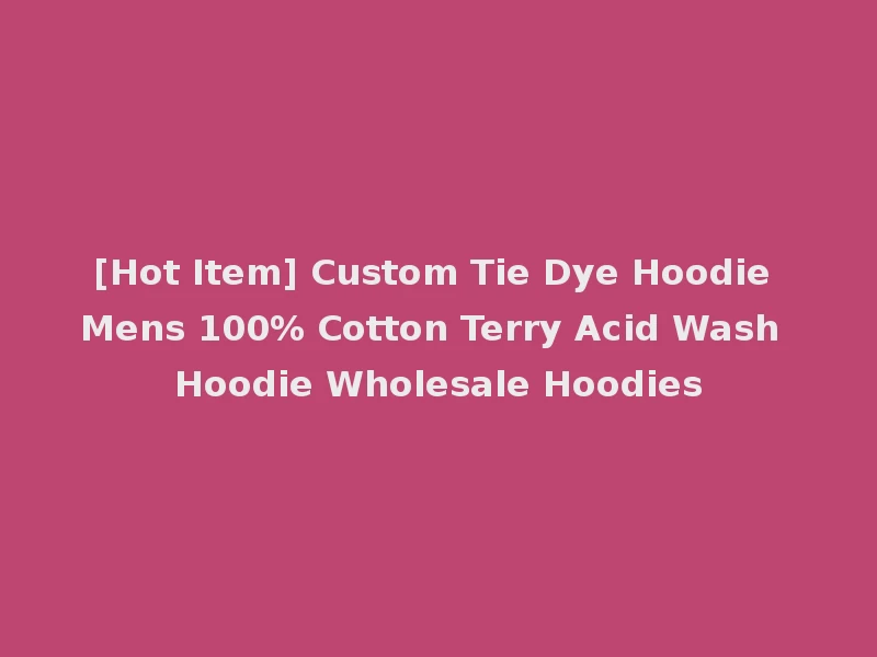 [Hot Item] Custom Tie Dye Hoodie Mens 100% Cotton Terry Acid Wash Hoodie Wholesale Hoodies