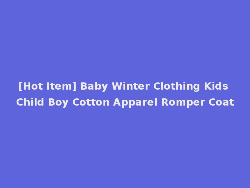 [Hot Item] Baby Winter Clothing Kids Child Boy Cotton Apparel Romper Coat
