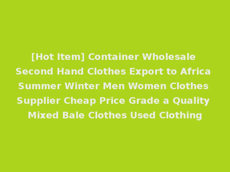 [Hot Item] Container Wholesale Second Hand Clothes Export to Africa Summer Winter Men Women Clothes Supplier Cheap Price Grade a Quality Mixed Bale Clothes Used Clothing