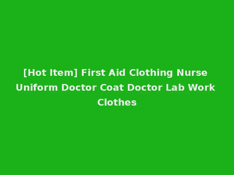 [Hot Item] First Aid Clothing Nurse Uniform Doctor Coat Doctor Lab Work Clothes