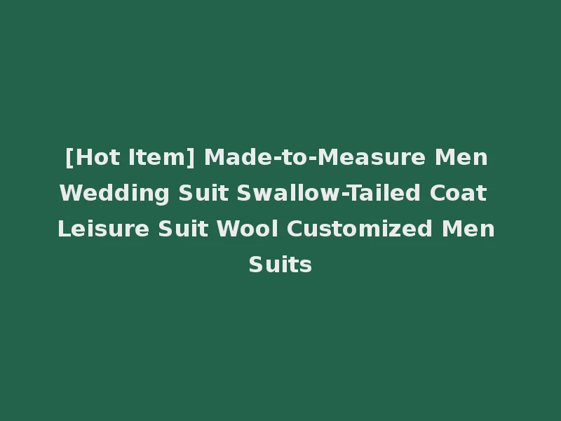 [Hot Item] Made-to-Measure Men Wedding Suit Swallow-Tailed Coat Leisure Suit Wool Customized Men Suits