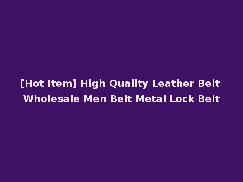 [Hot Item] High Quality Leather Belt Wholesale Men Belt Metal Lock Belt