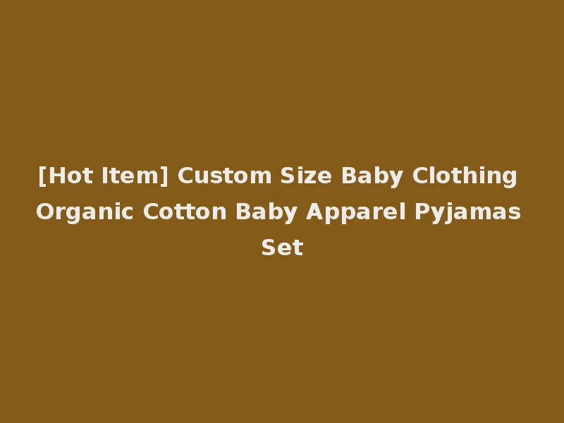 [Hot Item] Custom Size Baby Clothing Organic Cotton Baby Apparel Pyjamas Set