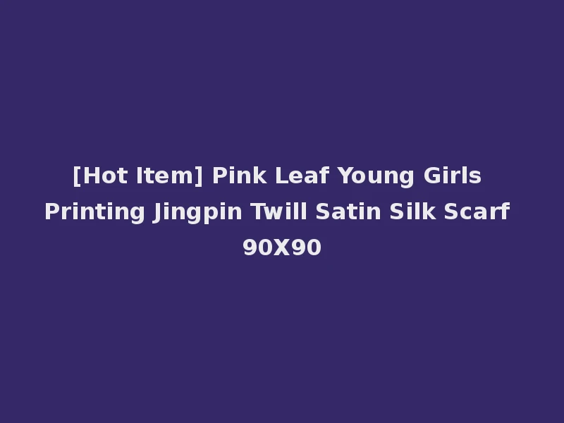 [Hot Item] Pink Leaf Young Girls Printing Jingpin Twill Satin Silk Scarf 90X90