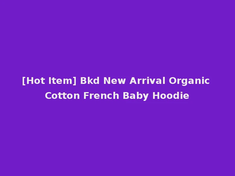 [Hot Item] Bkd New Arrival Organic Cotton French Baby Hoodie