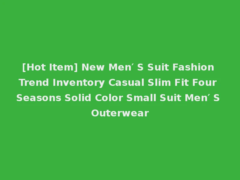[Hot Item] New Men′ S Suit Fashion Trend Inventory Casual Slim Fit Four Seasons Solid Color Small Suit Men′ S Outerwear