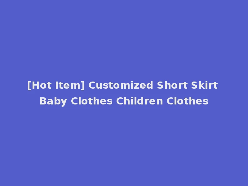 [Hot Item] Customized Short Skirt Baby Clothes Children Clothes
