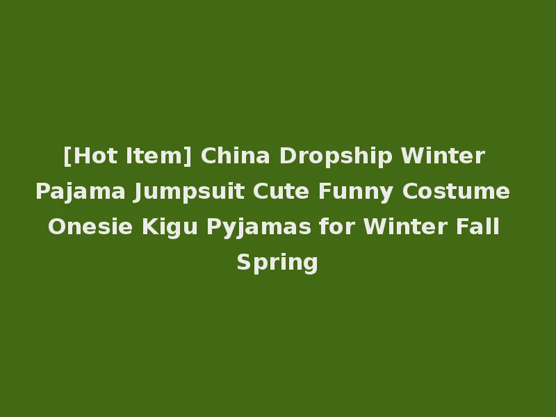 [Hot Item] China Dropship Winter Pajama Jumpsuit Cute Funny Costume Onesie Kigu Pyjamas for Winter Fall Spring