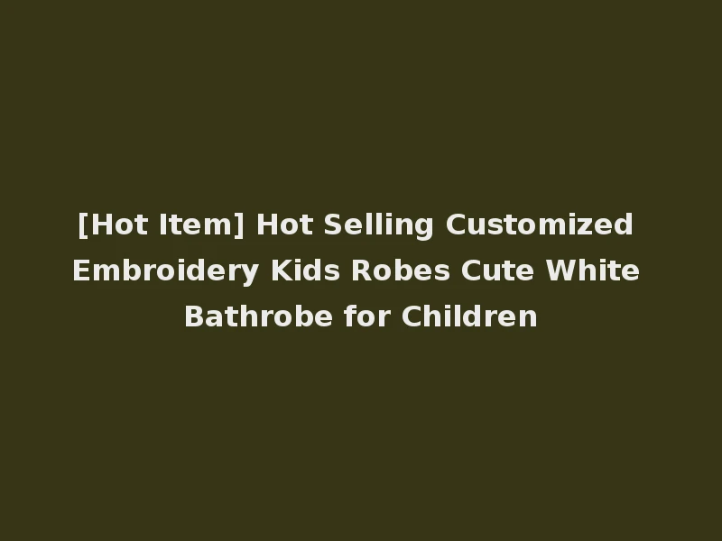 [Hot Item] Hot Selling Customized Embroidery Kids Robes Cute White Bathrobe for Children